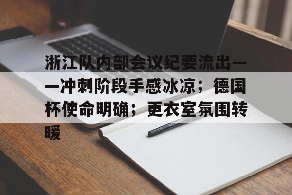 爱游戏关于浙江队内部会议纪要流出——冲刺阶段手感冰凉；德国杯使命明确；更衣室氛围转暖的信息